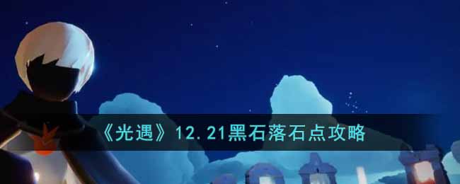 光遇12.21黑石落石点攻略