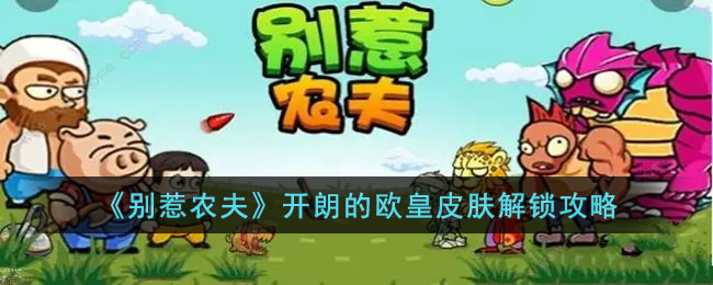 别惹农夫开朗的欧皇皮肤解锁攻略