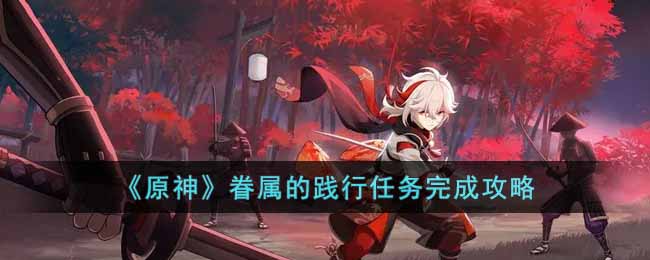 原神眷属的践行任务完成攻略