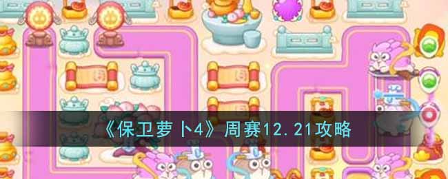 保卫萝卜4周赛12.21攻略