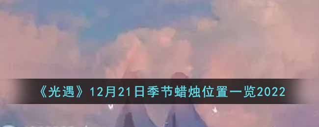光遇12月21日季节蜡烛位置一览2022