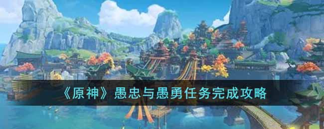 原神愚忠与愚勇任务完成攻略