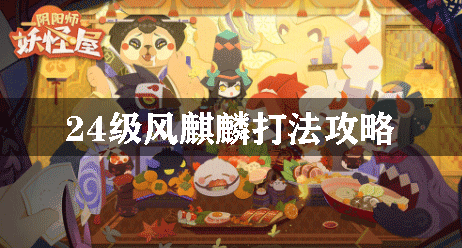 阴阳师妖怪屋24级风麒麟打法攻略：攻略教你配方