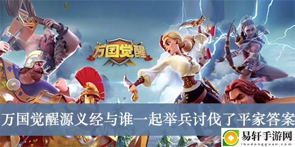 万国觉醒源义经与谁一起举兵讨伐了平家答案介绍