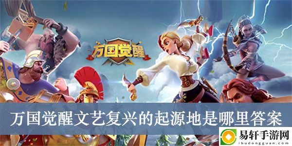 万国觉醒文艺复兴的起源地是哪里答案介绍