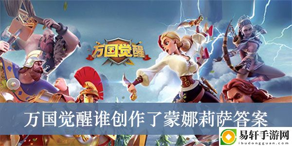 万国觉醒谁创作了蒙娜莉萨答案介绍