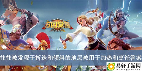 万国觉醒往往被发现于折迭和倾斜的地层被用于加热和烹饪答案介绍