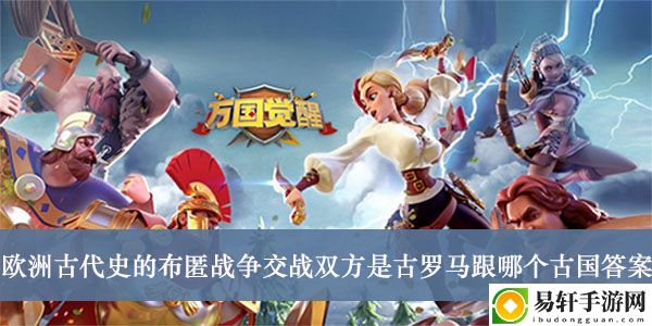 万国觉醒欧洲古代史的布匿战争交战双方是古罗马跟哪个古国答案介绍