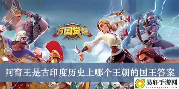万国觉醒阿育王是古印度历史上哪个王朝的国王答案介绍