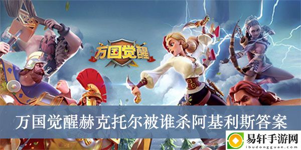 万国觉醒赫克托尔被谁杀阿基利斯答案介绍