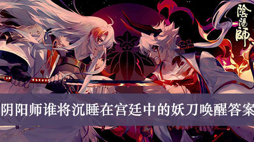 阴阳师谁将沉睡在宫廷中的妖刀唤醒答案介绍