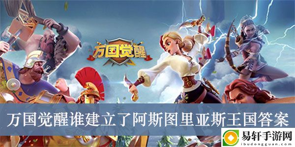 万国觉醒谁建立了阿斯图里亚斯王国答案介绍