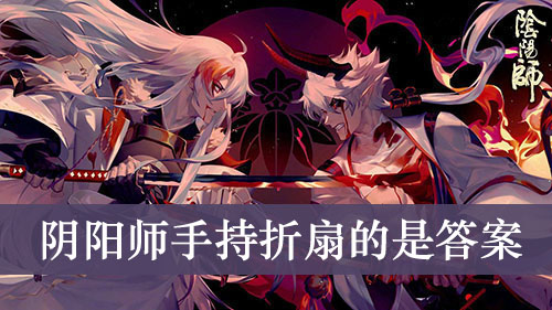 阴阳师手持折扇的是答案介绍