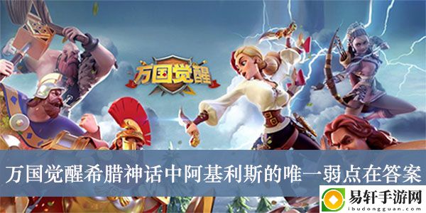 万国觉醒希腊神话中阿基利斯的唯一弱点在答案介绍