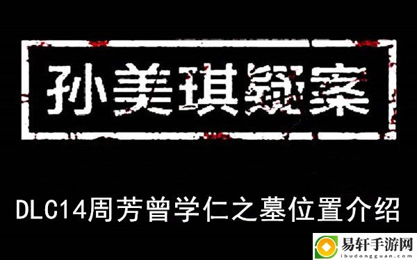 孙美琪疑案DLC14周芳曾学仁之墓位置介绍