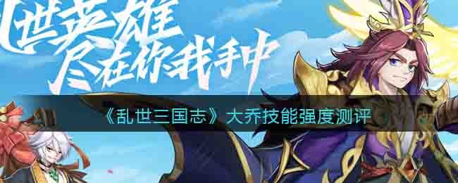 乱世三国志大乔技能强度测评