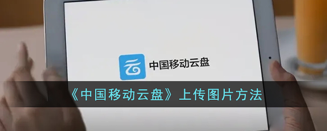 中国移动云盘上传图片方法