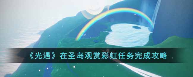 光遇在圣岛观赏彩虹任务完成攻略