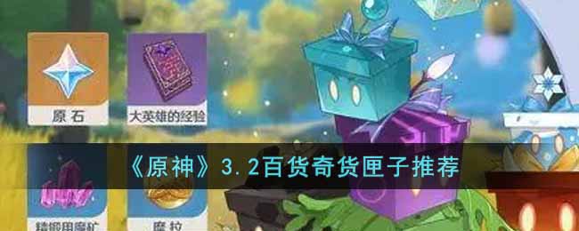 原神3.2百货奇货匣子推荐