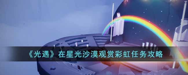 光遇在星光沙漠观赏彩虹任务攻略