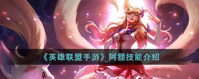英雄联盟手游阿狸技能介绍