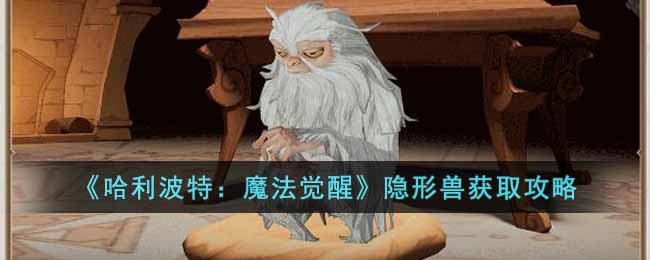 哈利波特：魔法觉醒12月神奇动物隐形兽获取攻略