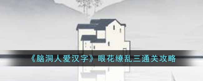 脑洞人爱汉字眼花缭乱三通关攻略