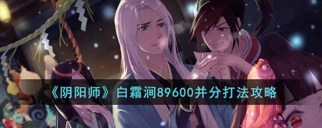 阴阳师白霜涧89600并分打法攻略