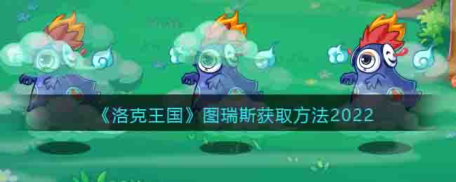 洛克王国图瑞斯获取方法2022