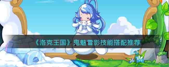 洛克王国鬼魅雪影技能搭配推荐