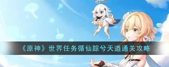 原神世界任务循仙踪兮天遒通关攻略