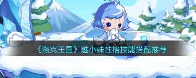 洛克王国魅小妹性格技能搭配推荐