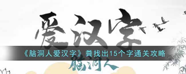 脑洞人爱汉字粪找出15个字通关攻略