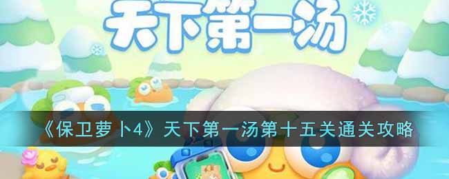 保卫萝卜4天下第一汤第十五关通关攻略