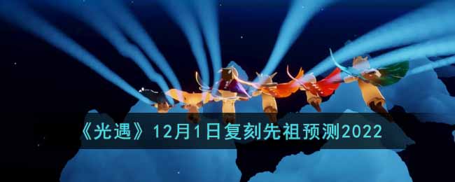 光遇12月1日复刻先祖预测2022