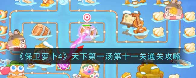 保卫萝卜4天下第一汤第十一关通关攻略