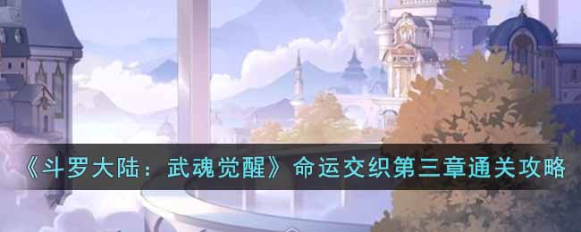 斗罗大陆：武魂觉醒命运交织第三章通关攻略