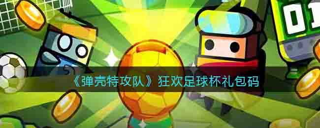 弹壳特攻队狂欢足球杯礼包码分享