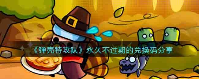 弹壳特攻队永久不过期的兑换码分享
