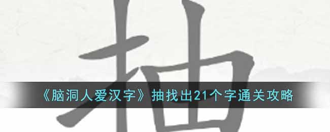 脑洞人爱汉字抽找出21个字通关攻略