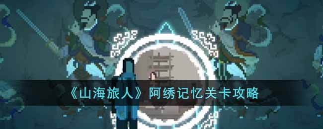山海旅人阿绣记忆关卡攻略