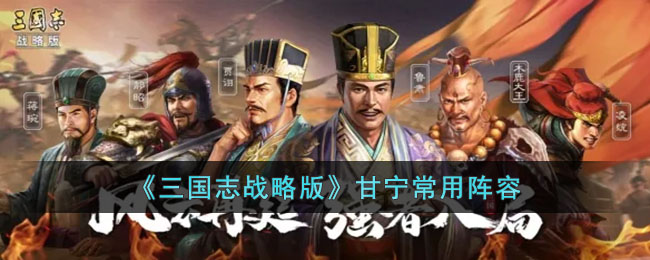 三国志战略版甘宁常用阵容