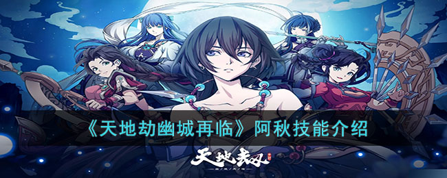 天地劫幽城再临阿秋技能介绍