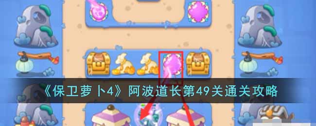 保卫萝卜4阿波道长第49关通关攻略