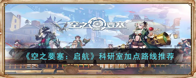 空之要塞：启航科研室加点路线推荐