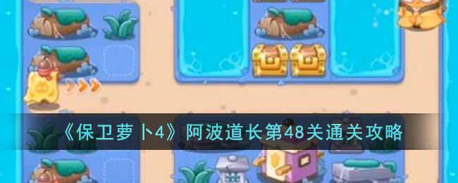 保卫萝卜4阿波道长第48关通关攻略