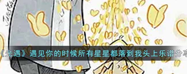 光遇遇见你的时候所有星星都落到我头上乐谱分享