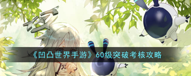 凹凸世界手游60级突破考核攻略