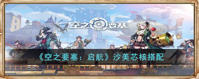 空之要塞：启航沙美芯核搭配