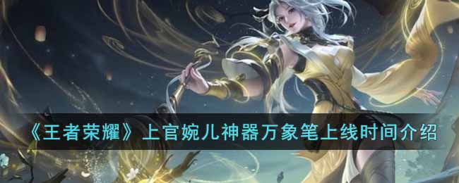 王者荣耀上官婉儿神器万象笔上线时间介绍
